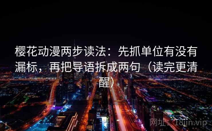 樱花动漫两步读法：先抓单位有没有漏标，再把导语拆成两句（读完更清醒）