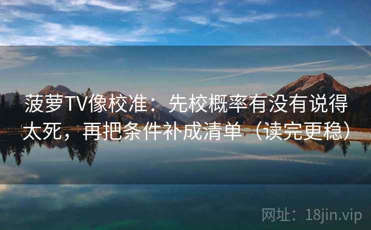 菠萝TV像校准:先校概率有没有说得太死,再把条件补成清单(读完更稳) 菠萝TV像校准:先校概率有没有说得太死,再把条件补成清单(读完更稳)