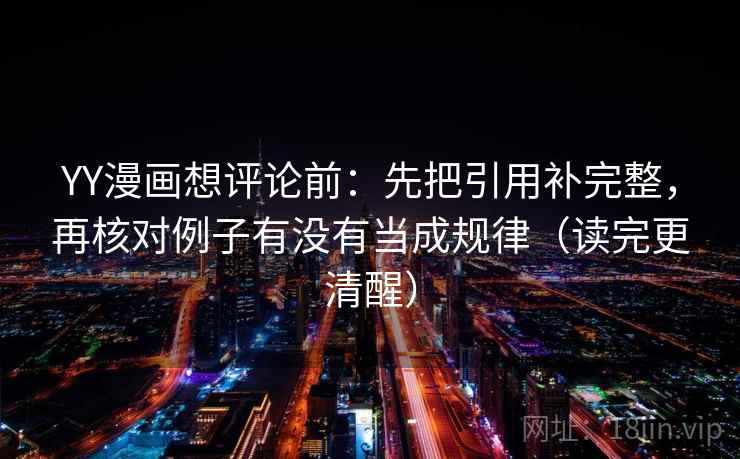 YY漫画想评论前:先把引用补完整,再核对例子有没有当成规律(读完更清醒) YY漫画想评论前:先把引用补完整,再核对例子有没有当成规律(读完更清醒)