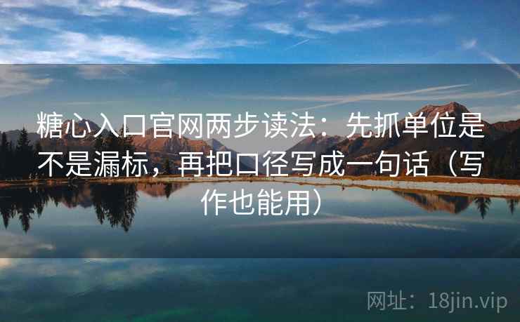 糖心入口官网两步读法：先抓单位是不是漏标，再把口径写成一句话（写作也能用）