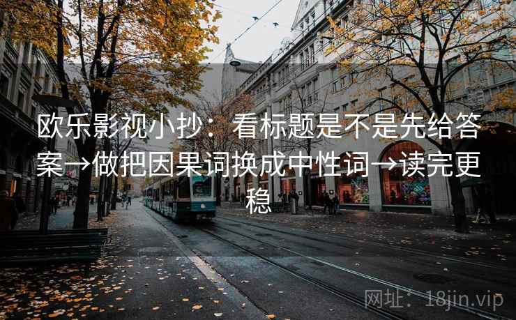 欧乐影视小抄：看标题是不是先给答案→做把因果词换成中性词→读完更稳