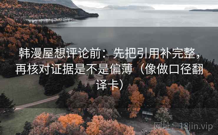 韩漫屋想评论前：先把引用补完整，再核对证据是不是偏薄（像做口径翻译卡）