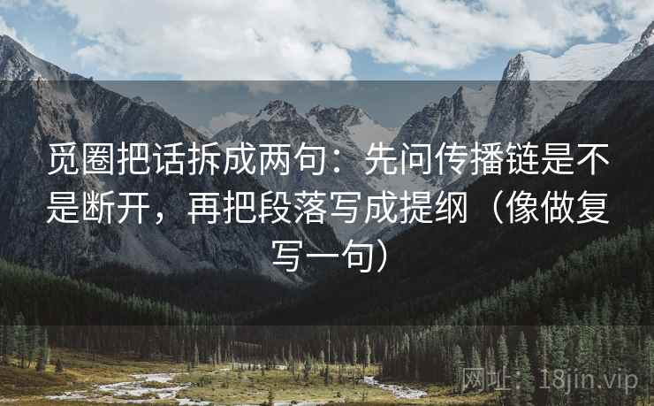 觅圈把话拆成两句：先问传播链是不是断开，再把段落写成提纲（像做复写一句）