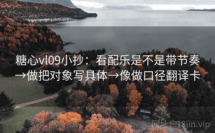 糖心vl09小抄:看配乐是不是带节奏→做把对象写具体→像做口径翻译卡 糖心vl09小抄:看配乐是不是带节奏→做把对象写具体→像做口径翻译卡