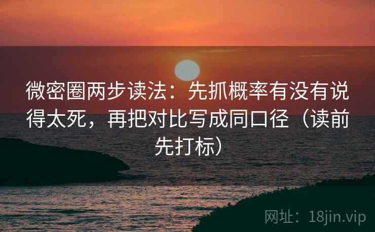 微密圈两步读法：先抓概率有没有说得太死，再把对比写成同口径（读前先打标）