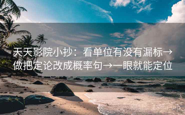 天天影院小抄：看单位有没有漏标→做把定论改成概率句→一眼就能定位