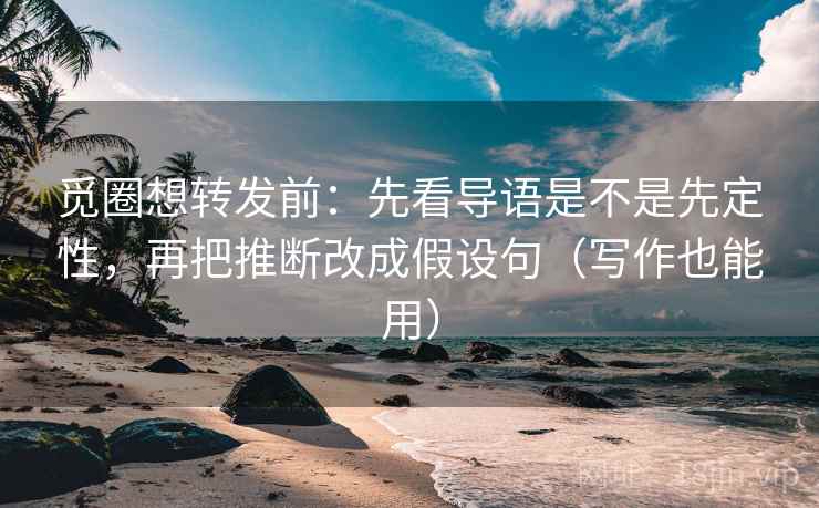 觅圈想转发前:先看导语是不是先定性,再把推断改成假设句(写作也能用) 觅圈想转发前:先看导语是不是先定性,再把推断改成假设句(写作也能用)