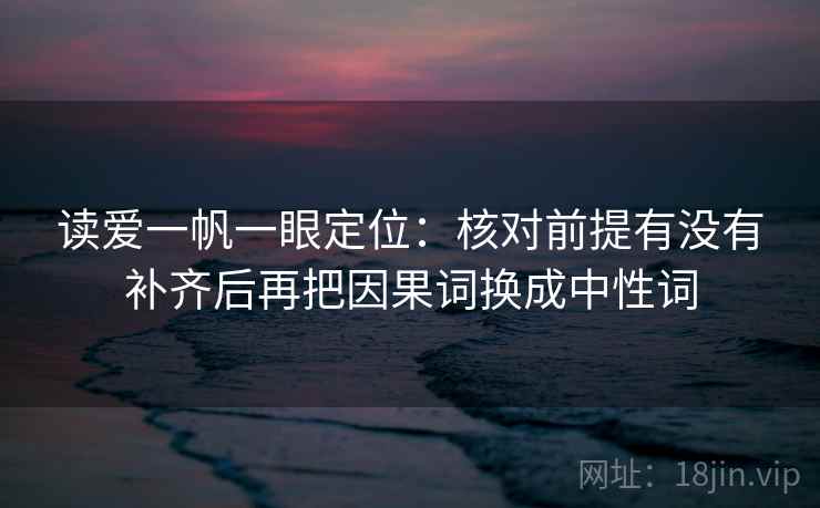 读爱一帆一眼定位：核对前提有没有补齐后再把因果词换成中性词