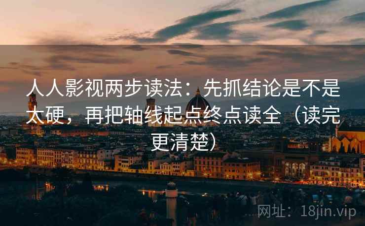 人人影视两步读法：先抓结论是不是太硬，再把轴线起点终点读全（读完更清楚）