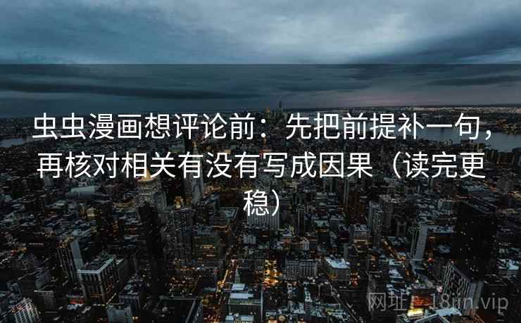 虫虫漫画想评论前：先把前提补一句，再核对相关有没有写成因果（读完更稳）