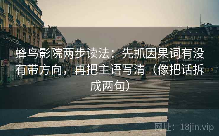 蜂鸟影院两步读法：先抓因果词有没有带方向，再把主语写清（像把话拆成两句）
