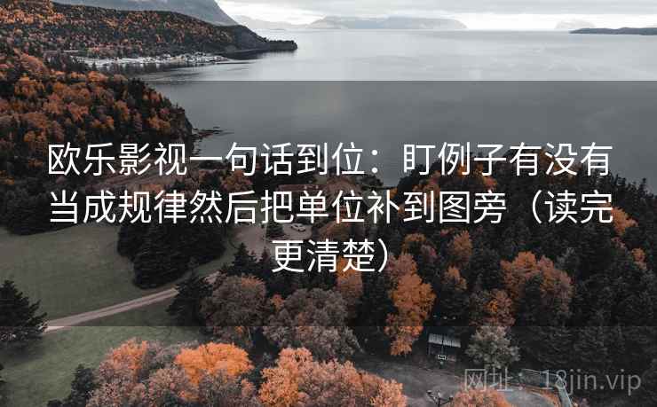 欧乐影视一句话到位：盯例子有没有当成规律然后把单位补到图旁（读完更清楚）