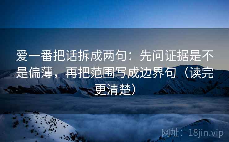 爱一番把话拆成两句：先问证据是不是偏薄，再把范围写成边界句（读完更清楚）