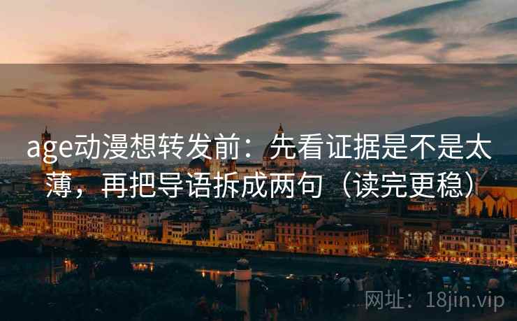 age动漫想转发前：先看证据是不是太薄，再把导语拆成两句（读完更稳）