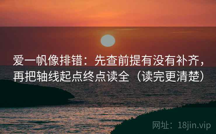爱一帆像排错：先查前提有没有补齐，再把轴线起点终点读全（读完更清楚）