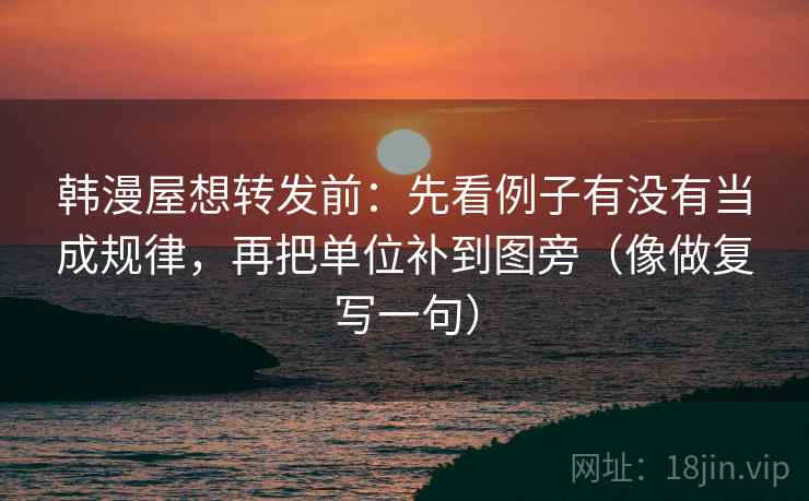 韩漫屋想转发前：先看例子有没有当成规律，再把单位补到图旁（像做复写一句）