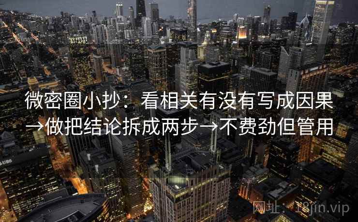 微密圈小抄：看相关有没有写成因果→做把结论拆成两步→不费劲但管用