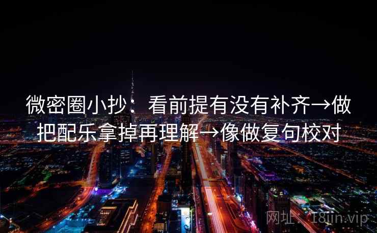 微密圈小抄：看前提有没有补齐→做把配乐拿掉再理解→像做复句校对