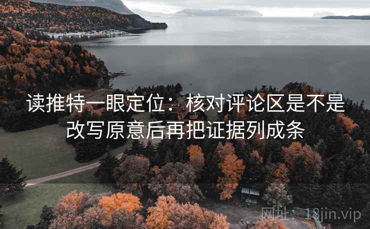读推特一眼定位：核对评论区是不是改写原意后再把证据列成条