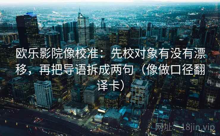 欧乐影院像校准：先校对象有没有漂移，再把导语拆成两句（像做口径翻译卡）