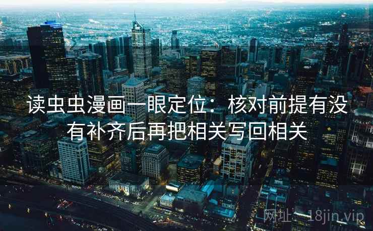 读虫虫漫画一眼定位：核对前提有没有补齐后再把相关写回相关
